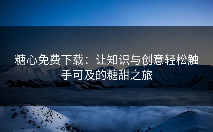 糖心免费下载：让知识与创意轻松触手可及的糖甜之旅