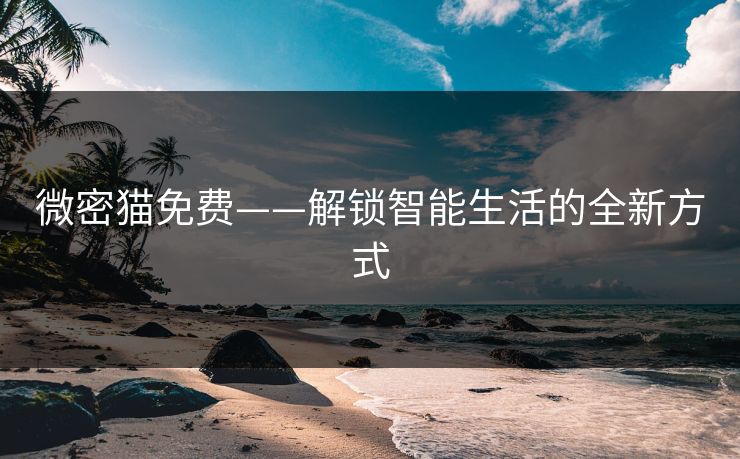 微密猫免费——解锁智能生活的全新方式