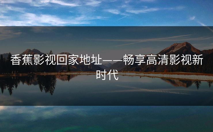 香蕉影视回家地址——畅享高清影视新时代