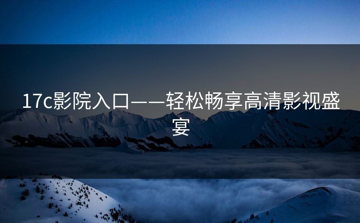 17c影院入口——轻松畅享高清影视盛宴