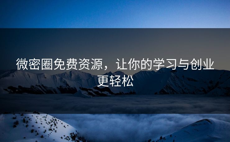 微密圈免费资源，让你的学习与创业更轻松