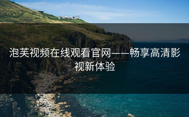 泡芙视频在线观看官网——畅享高清影视新体验