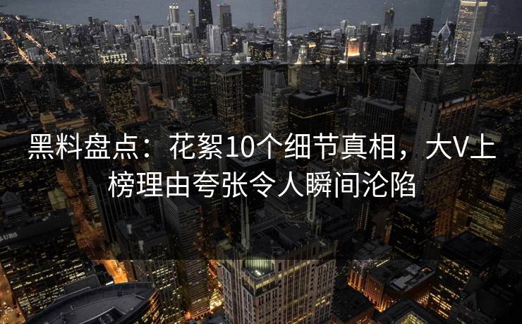 黑料盘点:花絮10个细节真相,大V上榜理由夸张令人瞬间沦陷 黑料盘点:花絮10个细节真相,大V上榜理由夸张令人瞬间沦陷